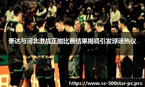 泰达与河北激战正酣比赛结果揭晓引发球迷热议